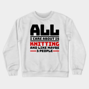 All I care about is knitting and like maybe 3 people Crewneck Sweatshirt
